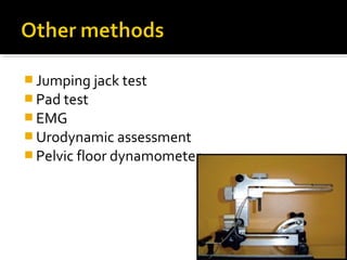  Jumping jack test
 Pad test
 EMG
 Urodynamic assessment
 Pelvic floor dynamometer
 