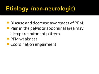  Discuse and decrease awareness of PFM.
 Pain in the pelvic or abdominal area may
disrupt recruitment pattern.
 PFM weakness
 Coordination impairment
 