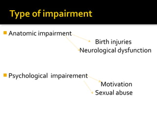  Anatomic impairment
Birth injuries
Neurological dysfunction
 Psychological impairement
Motivation
Sexual abuse
 