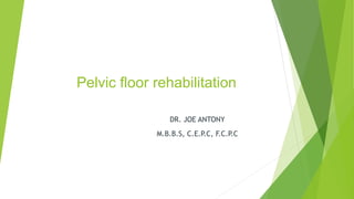 Pelvic floor rehabilitation
DR. JOE ANTONY
M.B.B.S, C.E.P.C, F.C.P
.C
 