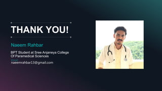 THANK YOU!
Naeem Rahbar
BPT Student at Sree Anjaneya College
Of Paramedical Sciences
Email:
naeemrahbar13@gmail.com
 
