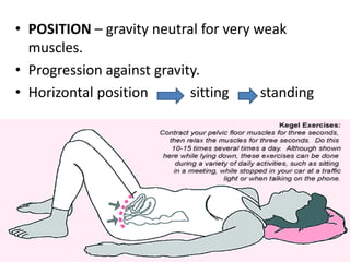 • POSITION – gravity neutral for very weak
muscles.
• Progression against gravity.
• Horizontal position sitting standing
 