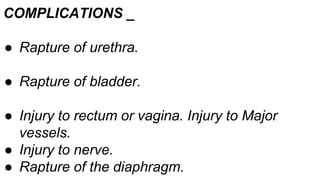 COMPLICATIONS _
● Rapture of urethra.
● Rapture of bladder.
● Injury to rectum or vagina. Injury to Major
vessels.
● Injury to nerve.
● Rapture of the diaphragm.
 