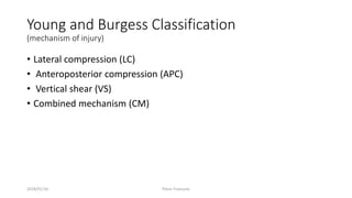 Young and Burgess Classification
(mechanism of injury)
• Lateral compression (LC)
• Anteroposterior compression (APC)
• Vertical shear (VS)
• Combined mechanism (CM)
2018/01/16 Pelvic Fractures
 