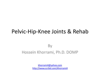 By
Hossein Khorrami, Ph.D. DOMP
Pelvic-Hip-Knee Joints & Rehab
khorrami4@yahoo.com
http://www.scribd.com/khorrami4
 