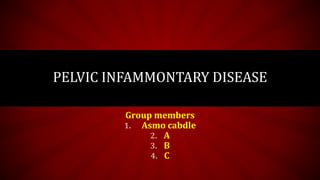 PELVIC INFAMMONTARY DISEASE
Group members
1. Asmo cabdle
2. A
3. B
4. C
 