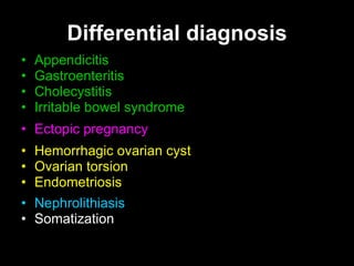 Differential diagnosis Appendicitis  Gastroenteritis  Cholecystitis  Irritable bowel syndrome Ectopic pregnancy   Hemorrhagic ovarian cyst Ovarian torsion  Endometriosis Nephrolithiasis Somatization  