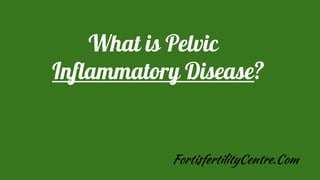 What is Pelvic
Inflammatory Disease?
FortisfertilityCentre.Com
 