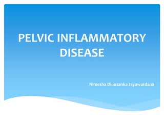 PELVIC INFLAMMATORY
DISEASE
Nimesha Dinusanka Jayawardana
 
