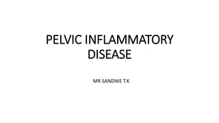 PELVIC INFLAMMATORY
DISEASE
MR SANDWE T.K
 