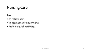 Nursing care
Aim
• To relieve pain
• To promote self esteem and
• Promote quick recovery.
MR SANDWE T.K 36
 
