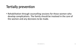 Tertially prevention
• Rehabilitation through counselling sessions for those women who
develop complications. The family should be involved in the care of
the women and any decisions to be made.
MR SANDWE T.K 64
 