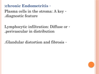-
chronic Endometritis
:
-
Plasma cells in the stroma: A key
diagnostic feature
.
-
Lymphocytic infiltration: Diffuse or
perivascular in distribution
.
-
Glandular distortion and fibrosis
.
 