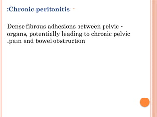 -
Chronic peritonitis
:
-
Dense fibrous adhesions between pelvic
organs, potentially leading to chronic pelvic
pain and bowel obstruction
.
 