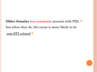 
Older females less commonly present with РІD,
but when they do, the cause is more likely to be

non-SТІ related
.
 