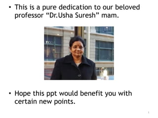 1
• This is a pure dedication to our beloved
professor “Dr.Usha Suresh” mam.
• Hope this ppt would benefit you with
certain new points.
 