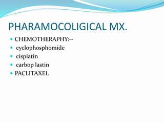 PHARAMOCOLIGICAL MX.
 CHEMOTHERAPHY:--
 cyclophosphomide
 cisplatin
 carbop lastin
 PACLITAXEL
 