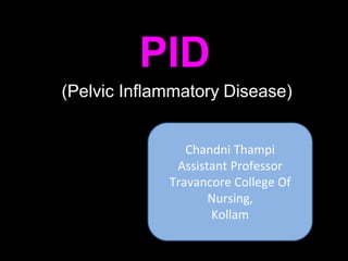 PID
(Pelvic Inflammatory Disease)
Chandni Thampi
Assistant Professor
Travancore College Of
Nursing,
Kollam
 