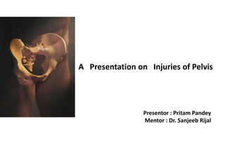 A Presentation on Injuries of Pelvis
Presentor : Pritam Pandey
Mentor : Dr. Sanjeeb Rijal
 
