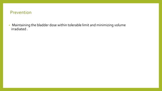 Prevention
• Maintaining the bladder dose within tolerable limit and minimizing volume
irradiated .
 