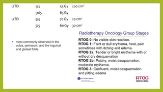 TD 5/5 55 Gy 100 cm2
50/5 65 Gy
TD 5/5 70 Gy 10 cm2
5/5 60 Gy 30 cm2
• most commonly observed in the
vulva, perineum, and the inguinal
and gluteal folds.
 
