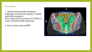 Prevention:
1 . Sparing functional BM subregions:
Integration of functional imaging to identify
active BM subregions .
PET, single positron emission CT (SPECT),
and/or specialized MRI sequences
2. Bone marrow sparing IMRT
 