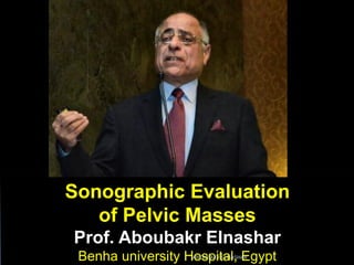 Sonographic Evaluation
of Pelvic Masses
Prof. Aboubakr Elnashar
Benha university Hospital, EgyptABOUBAKR ELNASHAR
 