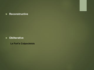  Reconstructive
 Obliterative
Le Fort’s Colpocleisis
 