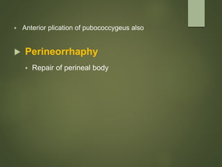  Anterior plication of pubococcygeus also
 Perineorrhaphy
 Repair of perineal body
 
