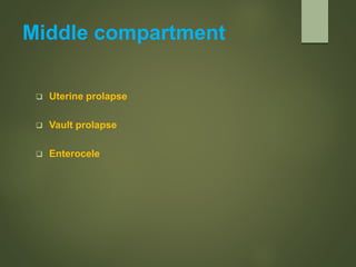 Middle compartment
 Uterine prolapse
 Vault prolapse
 Enterocele
 
