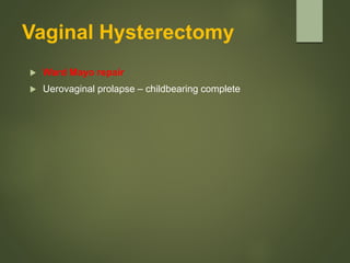 Vaginal Hysterectomy
 Ward Mayo repair
 Uerovaginal prolapse – childbearing complete
 
