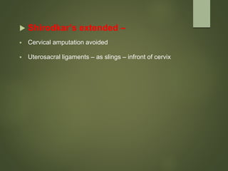 Shirodkar’s extended –
 Cervical amputation avoided
 Uterosacral ligaments – as slings – infront of cervix
 