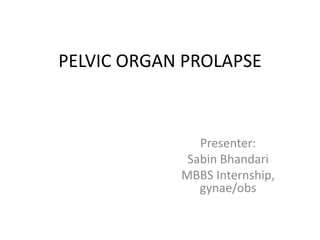 PELVIC ORGAN PROLAPSE
Presenter:
Sabin Bhandari
MBBS Internship,
gynae/obs
 