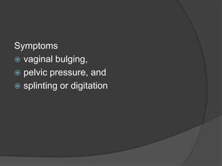 Symptoms
 vaginal bulging,
 pelvic pressure, and
 splinting or digitation
 