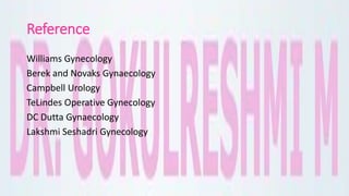 Reference
Williams Gynecology
Berek and Novaks Gynaecology
Campbell Urology
TeLindes Operative Gynecology
DC Dutta Gynaecology
Lakshmi Seshadri Gynecology
 