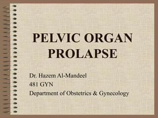 PELVIC ORGAN
PROLAPSE
Dr. Hazem Al-Mandeel
481 GYN
Department of Obstetrics & Gynecology
 