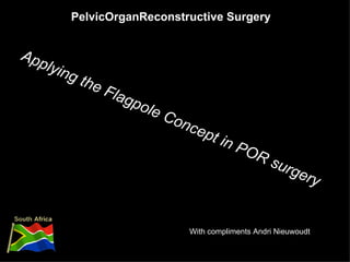 PelvicOrganReconstructive Surgery With compliments Andri Nieuwoudt Applying the Flagpole Concept in POR surgery 