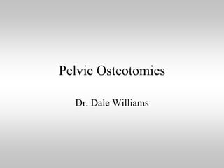Pelvic Osteotomies
Dr. Dale Williams

 