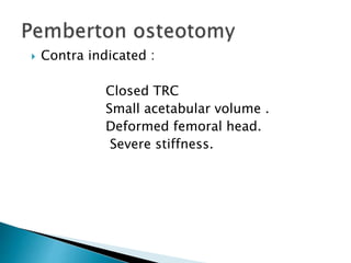  Contra indicated :
Closed TRC
Small acetabular volume .
Deformed femoral head.
Severe stiffness.