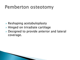 Reshaping acetabuloplasty
Hinged on triradiate cartilage
Designed to provide anterior and lateral
coverage.