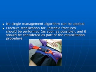  No single management algorithm can be applied
 Fracture stabilization for unstable fractures
should be performed (as soon as possible), and it
should be considered as part of the resuscitation
procedure
 