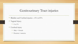 Genitourinary Tract injuries
• Bladder and Urethral injuries – 6% to15%
• Vaginal Injury
• 0 to 5%
• Urethral injury
• Male > Female
• Posterior >anterior
 