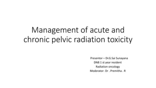 Management of acute and
chronic pelvic radiation toxicity
Presentor – Dr.G.Sai Sunayana
DNB 1 st year resident
Radiation oncology
Moderator- Dr . Premitha . R
 