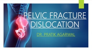 PELVIC FRACTURE
DISLOCATION
DR. PRATIK AGARWAL
 