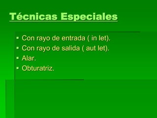 Técnicas Especiales
 Con rayo de entrada ( in let).
 Con rayo de salida ( aut let).
 Alar.
 Obturatriz.
 