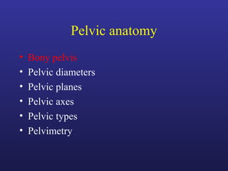 Pelvic anatomy
• Bony pelvis
• Pelvic diameters
• Pelvic planes
• Pelvic axes
• Pelvic types
• Pelvimetry
 