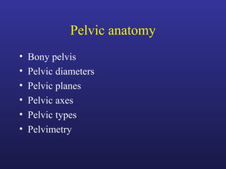 Pelvic anatomy
• Bony pelvis
• Pelvic diameters
• Pelvic planes
• Pelvic axes
• Pelvic types
• Pelvimetry
 