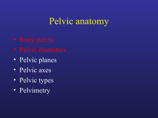 Pelvic anatomy
• Bony pelvis
• Pelvic diameters
• Pelvic planes
• Pelvic axes
• Pelvic types
• Pelvimetry
 