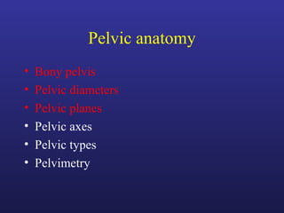 Pelvic anatomy
• Bony pelvis
• Pelvic diameters
• Pelvic planes
• Pelvic axes
• Pelvic types
• Pelvimetry
 