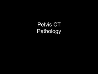 Pelvis CT
Pathology
 